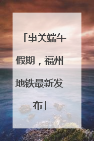 事关端午假期，福州地铁最新发布