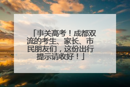 事关高考！成都双流的考生、家长、市民朋友们，这份出行提示请收好！