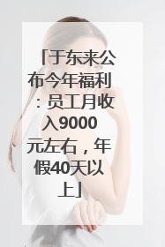 于东来公布今年福利：员工月收入9000元左右，年假40天以上