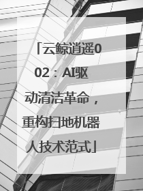云鲸逍遥002：AI驱动清洁革命，重构扫地机器人技术范式