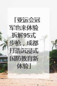 亚运会冠军也来体验拆解95式步枪，成都打造沉浸式国防教育新体验