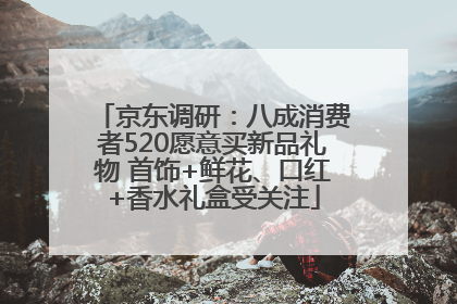 京东调研：八成消费者520愿意买新品礼物 首饰+鲜花、口红+香水礼盒受关注