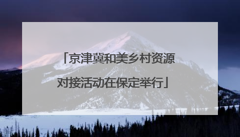 京津冀和美乡村资源对接活动在保定举行