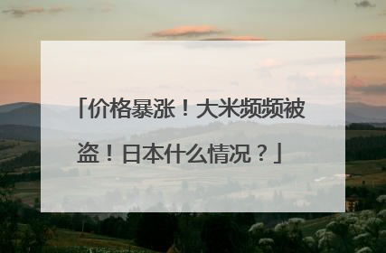 价格暴涨！大米频频被盗！日本什么情况？
