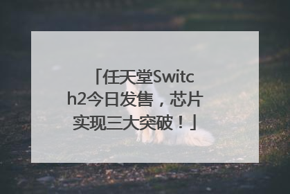 任天堂Switch2今日发售，芯片实现三大突破！