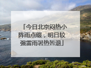 今日北京闷热小阵雨点缀，明日较强雷雨暑热暂退