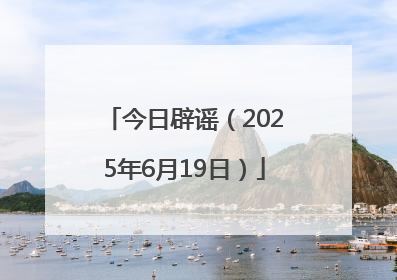 今日辟谣（2025年6月19日）