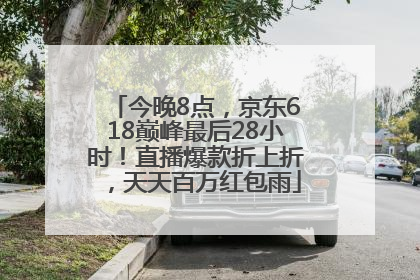 今晚8点，京东618巅峰最后28小时！直播爆款折上折，天天百万红包雨