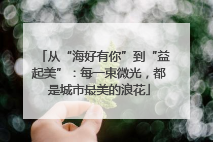 从“海好有你”到“益起美”：每一束微光，都是城市最美的浪花