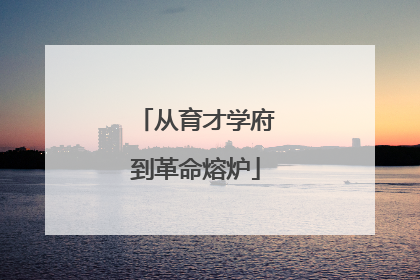 从育才学府到革命熔炉