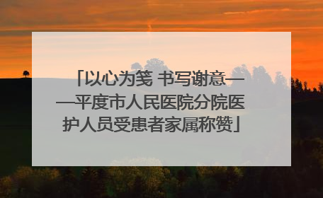 以心为笺 书写谢意——平度市人民医院分院医护人员受患者家属称赞