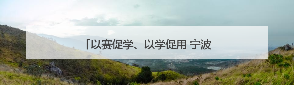 以赛促学、以学促用 宁波这个街道竞赛很“硬核”