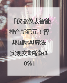 仪器仪表智能排产新纪元！智邦国际AI算法实现交期缩短30%