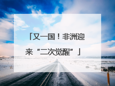 又一国！非洲迎来“二次觉醒”