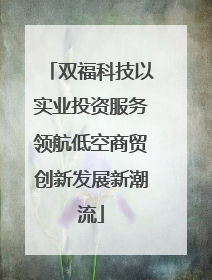 双福科技以实业投资服务领航低空商贸创新发展新潮流