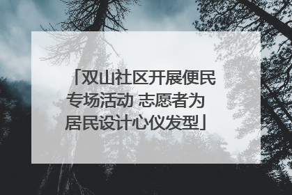 双山社区开展便民专场活动 志愿者为居民设计心仪发型