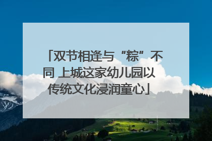 双节相逢与“粽”不同 上城这家幼儿园以传统文化浸润童心