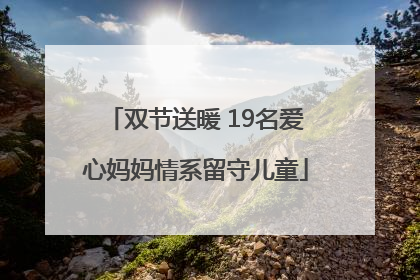 双节送暖 19名爱心妈妈情系留守儿童
