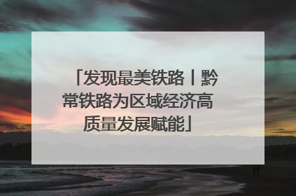 发现最美铁路丨黔常铁路为区域经济高质量发展赋能