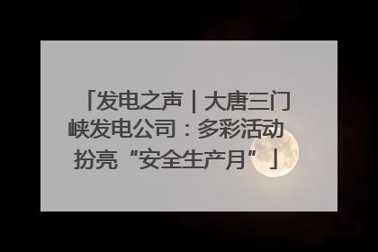 发电之声｜大唐三门峡发电公司：多彩活动扮亮“安全生产月”
