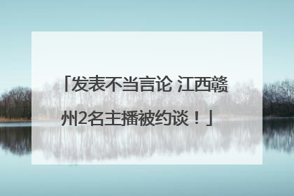 发表不当言论 江西赣州2名主播被约谈！