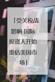 受关税战影响 国际投资人开始重估美国市场
