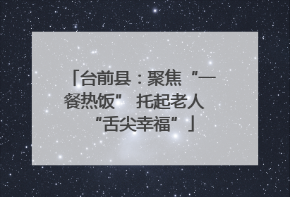 台前县：聚焦“一餐热饭” 托起老人“舌尖幸福”