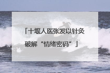 十堰人医张发以针灸破解“情绪密码”