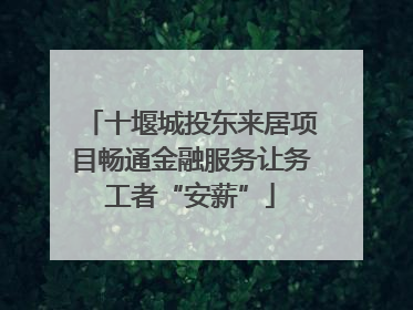 十堰城投东来居项目畅通金融服务让务工者“安薪”