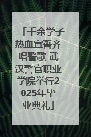 千余学子热血宣誓齐唱警歌 武汉警官职业学院举行2025年毕业典礼