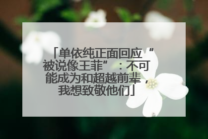单依纯正面回应“被说像王菲”：不可能成为和超越前辈，我想致敬他们