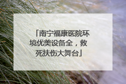 南宁福康医院环境优美设备全，救死扶伤大舞台