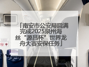 南安市公安局圆满完成2025泉州海丝“源昌杯”世界龙舟大赛安保任务