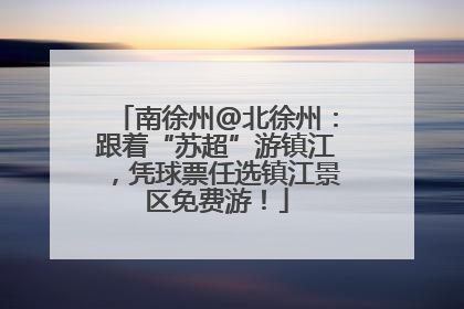 南徐州@北徐州：跟着“苏超”游镇江，凭球票任选镇江景区免费游！