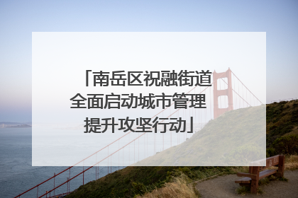 南岳区祝融街道全面启动城市管理提升攻坚行动
