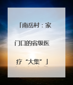 南岳村：家门口的省级医疗“大集”