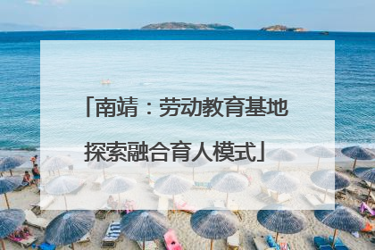 南靖：劳动教育基地探索融合育人模式
