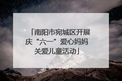 南阳市宛城区开展庆“六一”爱心妈妈关爱儿童活动