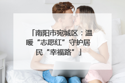 南阳市宛城区：温暖“志愿红”守护居民“幸福路”