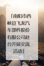 南阳市西峡县飞龙汽车部件股份有限公司赴台开展交流活动