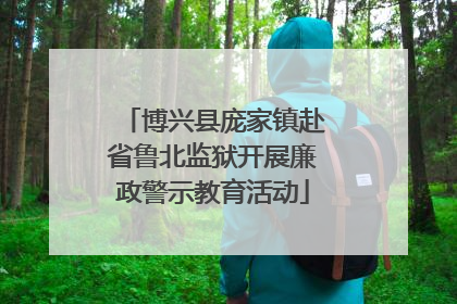 博兴县庞家镇赴省鲁北监狱开展廉政警示教育活动