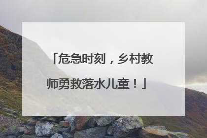 危急时刻，乡村教师勇救落水儿童！