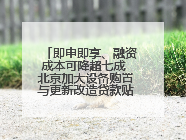 即申即享、融资成本可降超七成 北京加大设备购置与更新改造贷款贴息支持