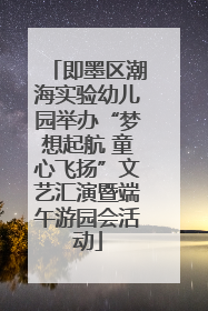 即墨区潮海实验幼儿园举办“梦想起航 童心飞扬”文艺汇演暨端午游园会活动