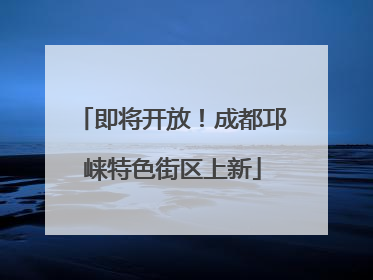 即将开放！成都邛崃特色街区上新