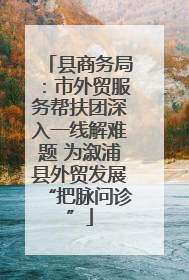 县商务局：市外贸服务帮扶团深入一线解难题 为溆浦县外贸发展“把脉问诊”