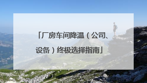 厂房车间降温（公司、设备）终极选择指南