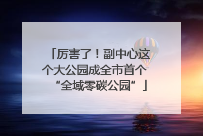 厉害了！副中心这个大公园成全市首个“全域零碳公园”