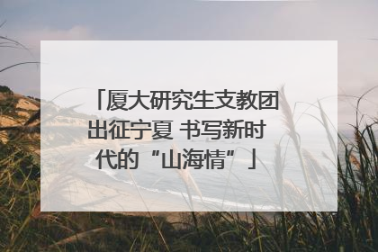 厦大研究生支教团出征宁夏 书写新时代的“山海情”