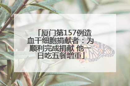 厦门第157例造血干细胞捐献者：为顺利完成捐献 他一日吃五餐增重